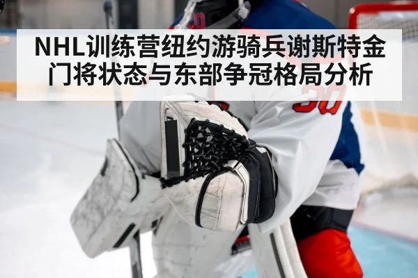 NHL训练营纽约游骑兵谢斯特金门将状态与东部争冠格局分析