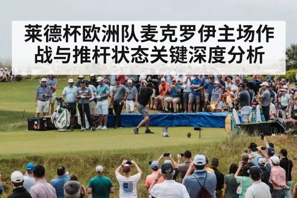 莱德杯欧洲队麦克罗伊主场作战与推杆状态关键深度分析